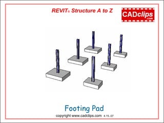 Footing Pad
copyright www.cadclips.com 4.15..07
REVIT® Structure A to Z
 