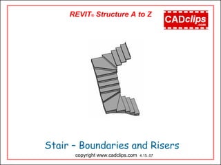 Stair – Boundaries and Risers
copyright www.cadclips.com 4.15..07
REVIT® Structure A to Z
 