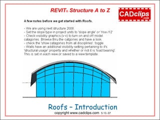 Roofs – Introduction
copyright www.cadclips.com 5.13..07
REVIT® Structure A to Z
 