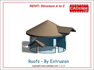 Roofs – By Extrusion
REVIT® Structure A to Z
copyright www.cadclips.com 5.13..07
 