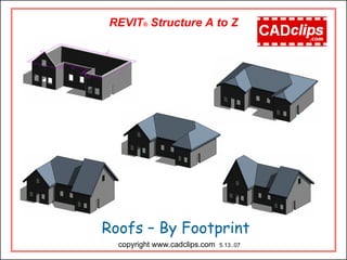 Roofs – By Footprint
REVIT® Structure A to Z
copyright www.cadclips.com 5.13..07
 