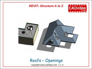 Roofs – Openings
REVIT® Structure A to Z
copyright www.cadclips.com 5.13..07
 