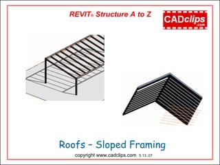 Roofs – Sloped Framing
REVIT® Structure A to Z
copyright www.cadclips.com 5.13..07
 