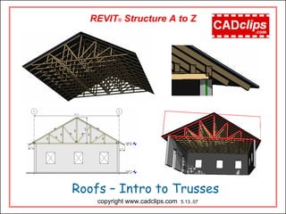 Roofs – Intro to Trusses
REVIT® Structure A to Z
copyright www.cadclips.com 5.13..07
 
