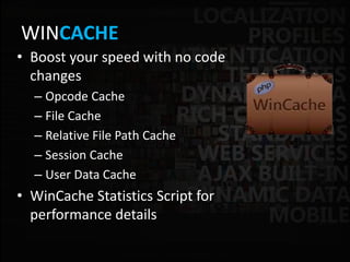 WINCACHE
• Boost your speed with no code
changes
– Opcode Cache
– File Cache
– Relative File Path Cache
– Session Cache
– User Data Cache
• WinCache Statistics Script for
performance details
 