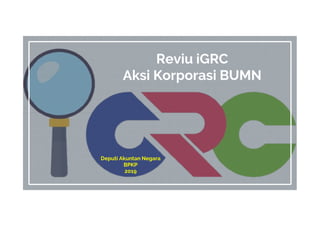 Reviu iGRC
Aksi Korporasi BUMN
Deputi Akuntan Negara
BPKP
2019
 