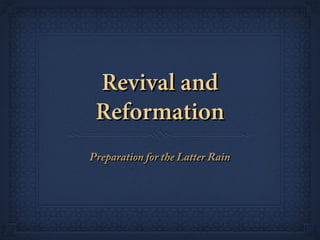 Revival andRevival and
ReformationReformation
Preparation for the Latter RainPreparation for the Latter Rain
 