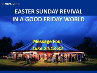 EASTER SUNDAY REVIVALIN A GOOD FRIDAY WORLD Message Four Luke 24:13-32 