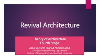 Revival Architecture
Theory of Architecture
Fourth Stage
Assis. Lecturer Raghad Ahmed Fadhil
Architecture Engineering Department
College of Engineering/ Mustansiriyah University
 
