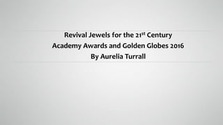 Revival Jewels for the 21st Century
Academy Awards and Golden Globes 2016
By Aurelia Turrall
 