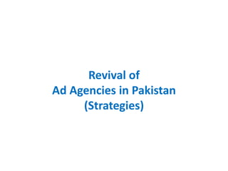 Revival of
Ad Agencies in Pakistan
(Strategies)
 