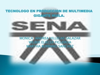 TECNOLOGO EN PRODUCCION DE MULTIMEDIA GIGANTE HUILA. MONICA  ANDREA VILLEGAS SALAZAR WILBER ELIECER FIGUEROA MARTHA BURBANO SANCHEZ 