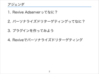 アジェンダ

1. Revive Adserverってなに？
2. パーソナライズドリターゲティングってなに？
3. プラグインを作ってみよう
4. Reviveでパーソナライズドリターゲティング

2

 
