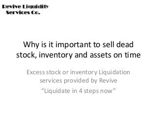 Why is it important to sell dead
stock, inventory and assets on time
  Excess stock or inventory Liquidation
      services provided by Revive
       “Liquidate in 4 steps now”
 