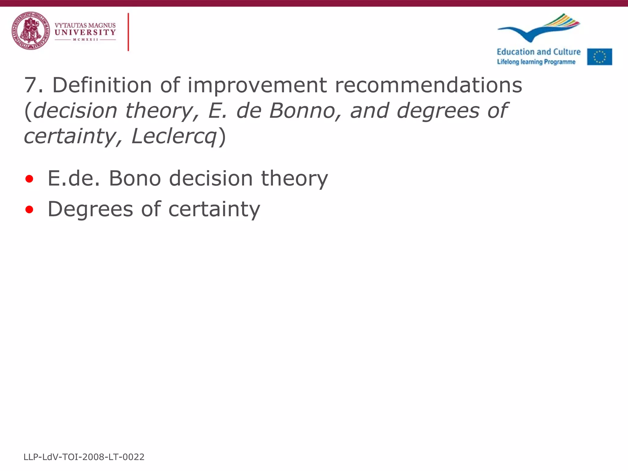 7. Definition of improvement recommendations ( decision theory, E. de Bonno, and degrees of certainty, Leclercq ) E.de. Bono decision theory Degrees of certainty LLP-LdV-TOI-2008-LT-0022 
