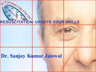 RESUSCITATION: UPDATE YOUR SKILLS

Dr. Sanjay Kumar Jaiswal

 