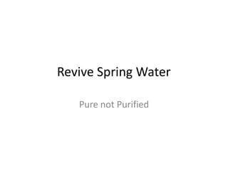 Revive Spring Water	 Pure not Purified 