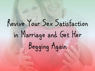 Revive Your Sex Satisfaction
in Marriage and Get Her
Begging Again
 