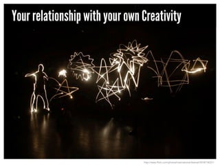 Your relationship with your own Creativity

http://www.flickr.com/photos/international-festival/3018718331/

 