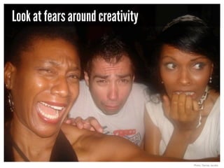 Look at fears around creativity

Photo: Denise Jacobs

 