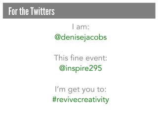 For the Twitters
I am:
@denisejacobs
This fine event:
@inspire295
I’m get you to:
#revivecreativity

 