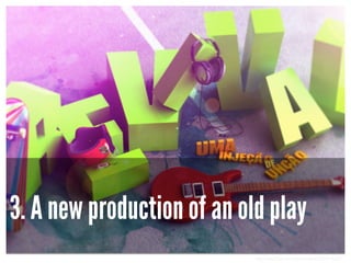 3. A new production of an old play
http://www.flickr.com/photos/duroh/3894174362/

 