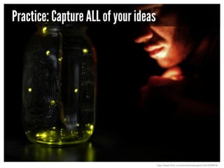 Practice: Capture ALL of your ideas

http://www.flickr.com/photos/rosengrant/3637839874/

 
