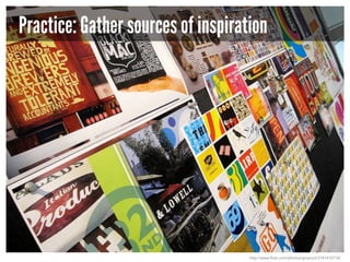 Practice: Gather sources of inspiration

http://www.flickr.com/photos/gmanviz/3181410714/

 