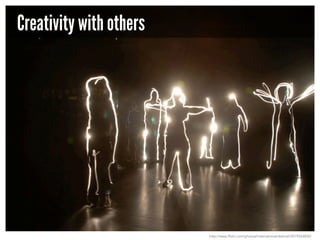 Creativity with others

http://www.flickr.com/photos/international-festival/3019543830/

 