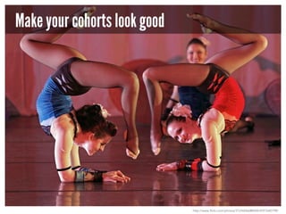 Make your cohorts look good

http://www.flickr.com/photos/31246066@N04/4597640798/

 