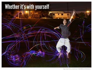 Whether it’s with yourself

http://www.flickr.com/photos/7730492@N03/4958540694/

 