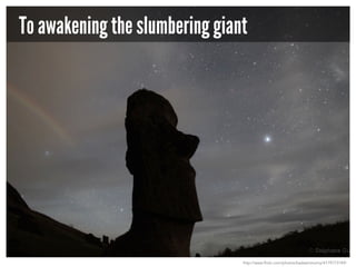 To awakening the slumbering giant

http://www.flickr.com/photos/badastronomy/4179773749/

 
