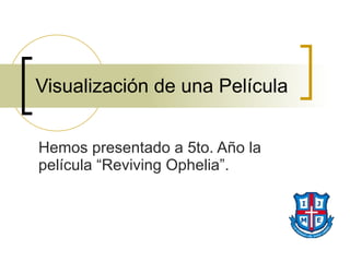 Visualización de una Película Hemos presentado a 5to. Año la película “Reviving Ophelia”. 