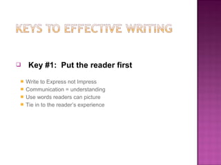    Key #1: Put the reader first
 Write to Express not Impress
 Communication = understanding
 Use words readers can picture
 Tie in to the reader’s experience
 