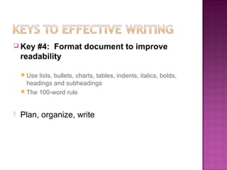  Key   #4: Format document to improve
    readability

     Use lists, bullets, charts, tables, indents, italics, bolds,
      headings and subheadings
     The 100-word rule



   Plan, organize, write
 