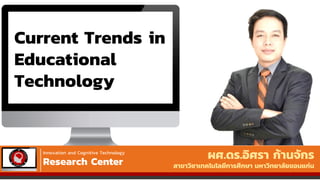 ผศ.ดร.อิศรา ก้านจักร
สาขาวิชาเทคโนโลยีการศึกษา มหาวิทยาลัยขอนแก่น
Current Trends in
Educational
Technology
Innovation and Cognitive Technology
Research Center
 