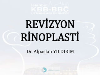 REVİZYON
RİNOPLASTİ
Dr. Alpaslan YILDIRIM
 