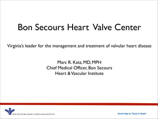 Bon Secours Heart Valve Center 
Virginia’s leader for the management and treatment of valvular heart disease! 
!! 
Marc R. Katz, MD, MPH! 
Chief Medical Officer, Bon Secours ! 
Heart & Vascular Institute! 
 