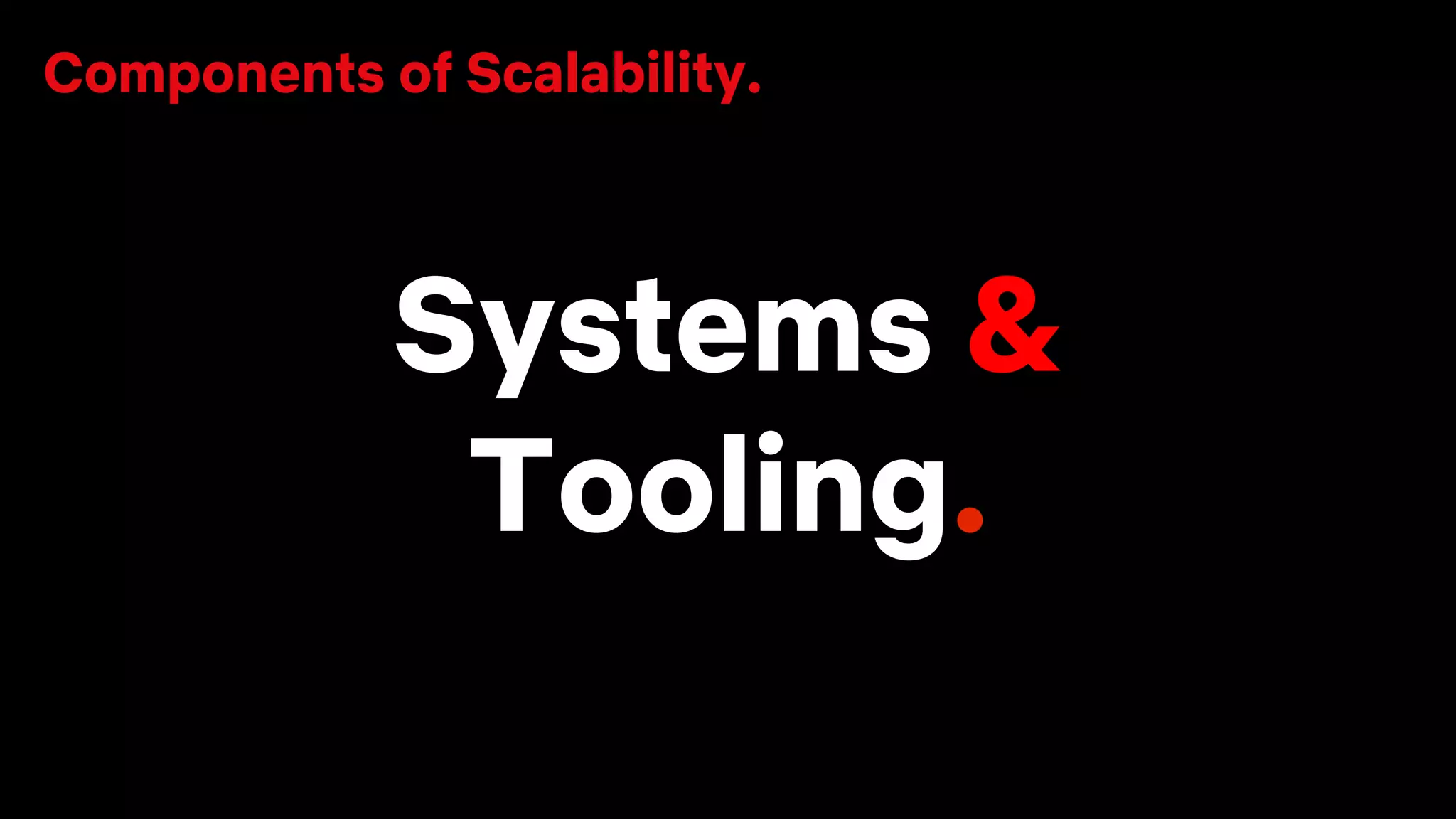 Systems &
Tooling.
Components of Scalability.
 