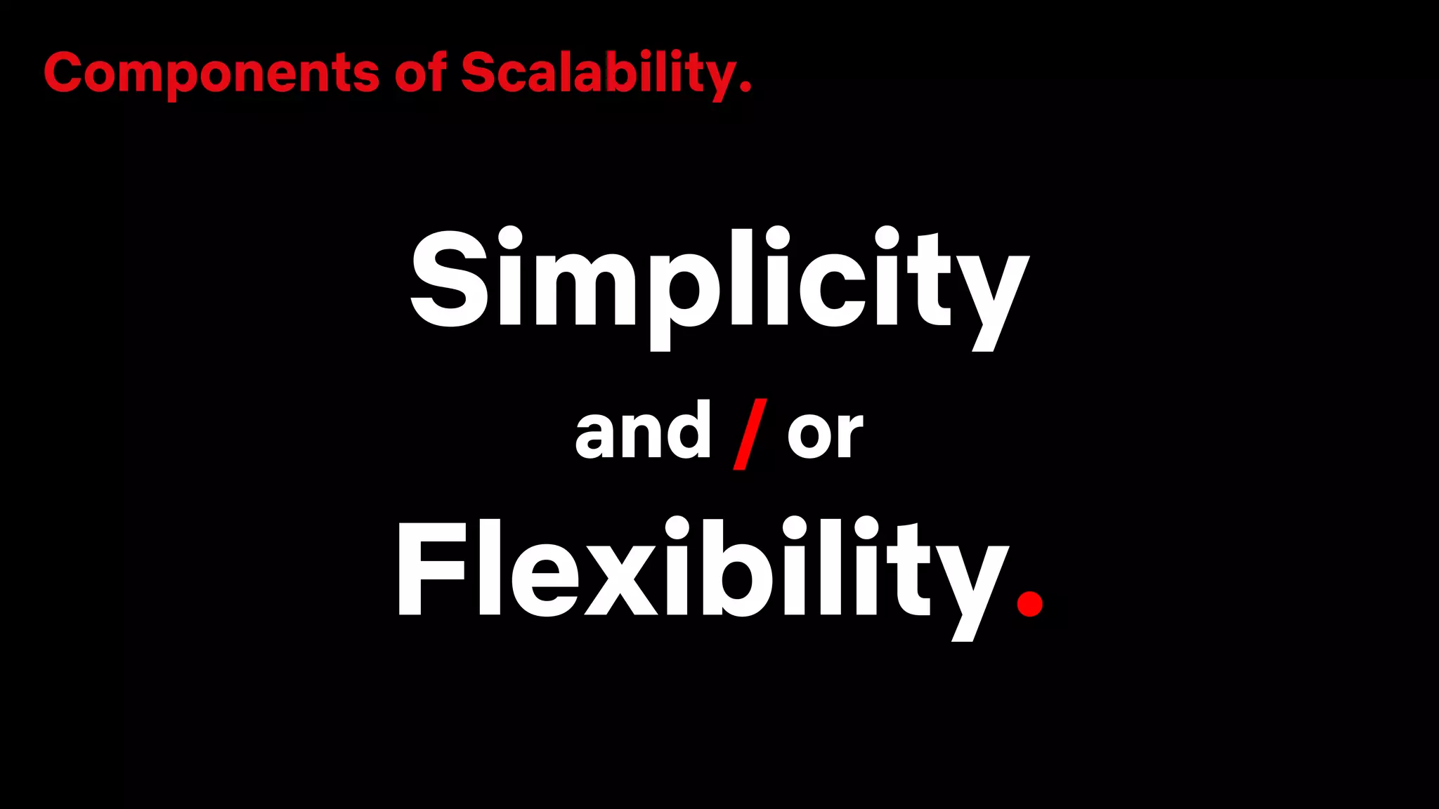 Simplicity
and / or
Flexibility.
Components of Scalability.
 