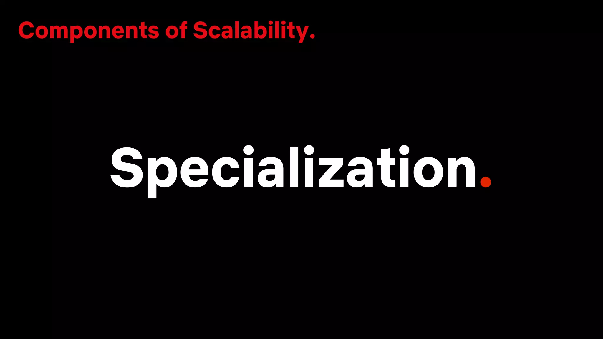 Specialization.
Components of Scalability.
 
