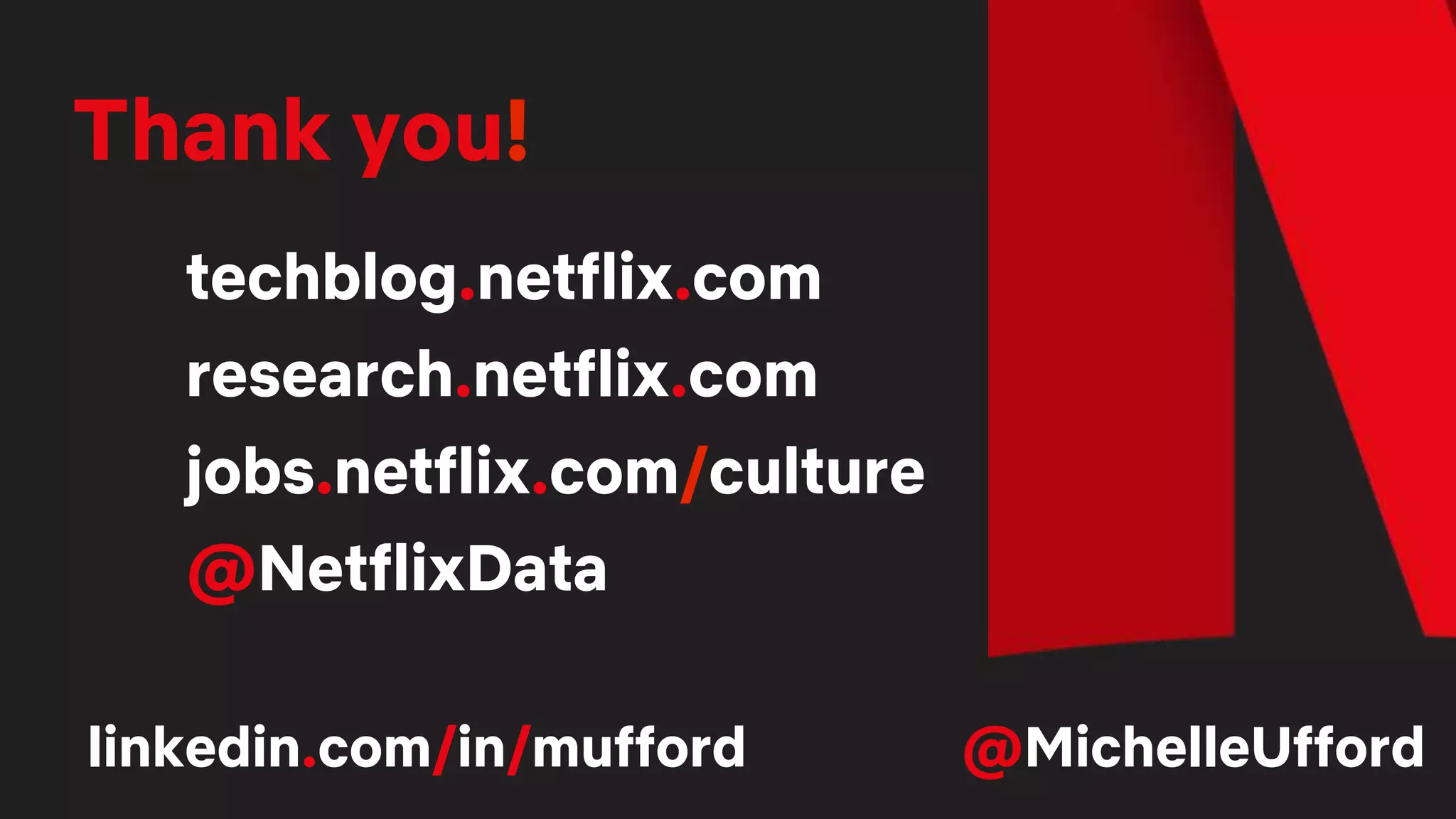 Thank you!
techblog.netflix.com
research.netflix.com
jobs.netflix.com/culture
@NetflixData
linkedin.com/in/mufford @MichelleUfford
 