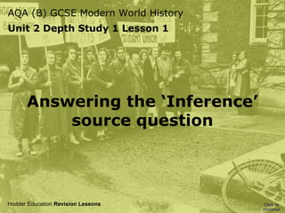 AQA (B) GCSE Modern World History
Unit 2 Depth Study 1 Lesson 1

Answering the ‘Inference’
source question

Hodder Education Revision Lessons

Click to
continue

 