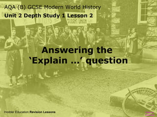 AQA (B) GCSE Modern World History
Unit 2 Depth Study 1 Lesson 2

Answering the
‘Explain …’ question

Hodder Education Revision Lessons

Click to
continue

 