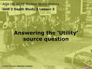 AQA (B) GCSE Modern World History
Unit 2 Depth Study 1 Lesson 3

Answering the ‘Utility’
source question

Hodder Education Revision Lessons

Click to
continue

 