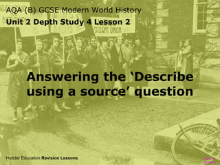 AQA (B) GCSE Modern World History
Unit 2 Depth Study 4 Lesson 2

Answering the ‘Describe
using a source’ question

Hodder Education Revision Lessons

Click to
continue

 