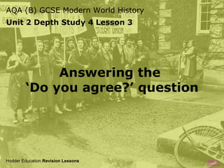 AQA (B) GCSE Modern World History
Unit 2 Depth Study 4 Lesson 3

Answering the
‘Do you agree?’ question

Hodder Education Revision Lessons

Click to
continue

 