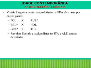 IDADE CONTEMPORÂNEA
AS REVOLUÇÕES LIBERAIS
• Vitória burguesa contra o absolutismo na FRA alastra-se por
outros países:
– POL
X
RUS*
– BEL* X
HOL
– GRE* X
TUR
– Revoltas liberais e nacionalistas na ITA e ALE, ambas
derrotadas.

iair@pop.com.br

Prof. Iair

 