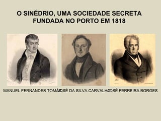 O SINÉDRIO, UMA SOCIEDADE SECRETA
          FUNDADA NO PORTO EM 1818




MANUEL FERNANDES TOMÁS
                     JOSÉ DA SILVA CARVALHO
                                          JOSÉ FERREIRA BORGES
 