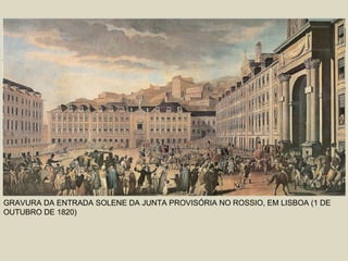 GRAVURA DA ENTRADA SOLENE DA JUNTA PROVISÓRIA NO ROSSIO, EM LISBOA (1 DE
OUTUBRO DE 1820)
 